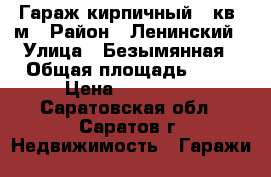 Гараж кирпичный 32кв. м › Район ­ Ленинский › Улица ­ Безымянная › Общая площадь ­ 32 › Цена ­ 150 000 - Саратовская обл., Саратов г. Недвижимость » Гаражи   